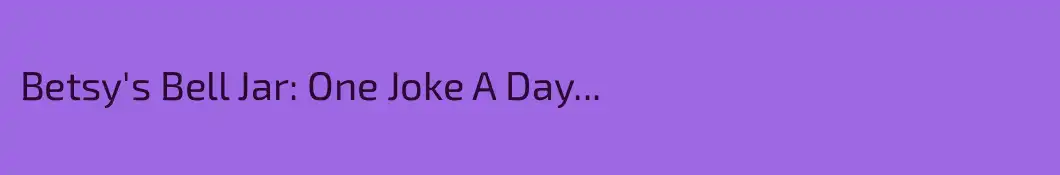 Betsy's Bell Jar: One Joke A Day...